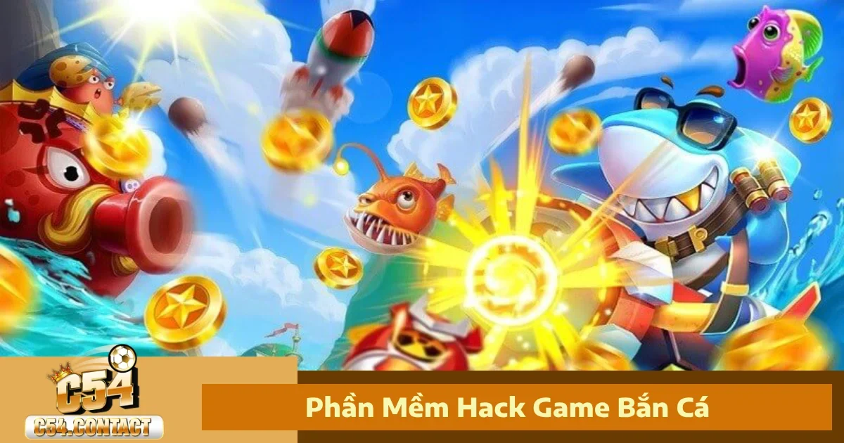 Phần Mềm Hack Game Bắn Cá – Có Nên Sử Dụng Tại C54?